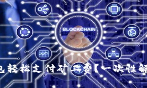 如何用TP钱包轻松支付矿工费？一次性解决你的疑问！