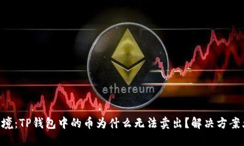 币圈困境：TP钱包中的币为什么无法卖出？解决方案大揭秘！