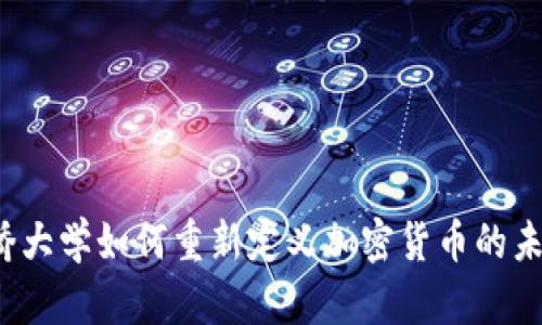 剑桥大学如何重新定义加密货币的未来？