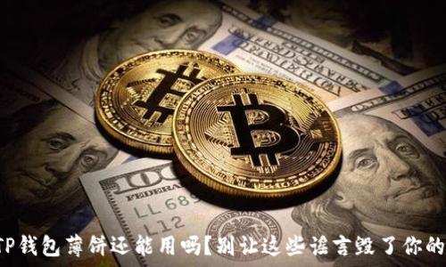  
你的TP钱包薄饼还能用吗？别让这些谣言毁了你的资产！