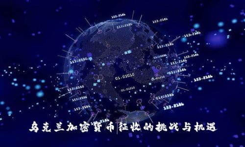 乌克兰加密货币征收的挑战与机遇