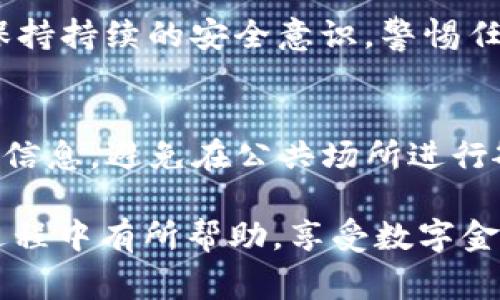 在t p钱包中转出资产的过程其实并不复杂，但为了确保你的资金安全和顺利完成转出操作，需要提前了解一些步骤和注意事项。以下是一个详细的指南，帮助你有效地管理和转出你的资产。

第一步：确认钱包的安全性
在进行任何金融交易之前，确保你的t p钱包是安全的。首先，检查你的钱包是否为官方渠道下载，而且开启了双重身份验证功能。此外，定期更改你的密码，以保护你的账户安全。

第二步：了解转出资产的类型
在开始转出资产之前，要明确你打算转出的资产类型。t p钱包往往支持多种加密货币，如比特币、以太坊等。确保你了解每种资产的转出流程，因为不同的加密货币可能会有不同的处理时间和费用。

第三步：准备转出地址
转出资产需要一个接收地址，也就是你要把资金转入的账户地址。确保在输入地址时的准确无误，因为加密货币交易一旦确认就无法撤回。最好的方式是直接复制粘贴目标地址，以减少出错的几率。

第四步：登录t p钱包
使用你的账户凭证登录到t p钱包。确保在使用公共网络时，采取必要的安全措施，例如使用VPN，确保你的网络环境是安全的。

第五步：选择转出资产的选项
一旦成功登录，寻找“转出”或“发送”选项。大多数钱包都会清晰标明这些功能，通常在主界面的显眼位置。点击进入后，系统会引导你完成资产转出的流程。

第六步：输入转出信息
在转出界面，首先输入你要转出的资产数量。接着，粘贴你之前复制的接收地址。部分钱包还可能要求你输入备注信息，这通常是可选的，但可以帮助你记录这笔交易的目的。

第七步：确认交易信息
在提交之前，仔细核对所有信息，包括转出金额和接收地址。确认无误后，可以点击确认或发送按钮。此时，系统可能会要求你进行额外的身份确认，比如输入验证代码或进行生物识别。

第八步：等待交易确认
一旦提交交易，系统会开始处理。转出过程所需要的时间因网络拥堵和所转出的资产类型而异。有时候，你会看到交易在网络上被标记为“待确认”。这一过程可能从几分钟到几个小时不等。你可以在钱包的交易记录中查看交易状态。

第九步：交易完成后的检查
交易确认后，建议你再次检查接收方的账户，确认资金已安全到达。也可以要求对方确认，以确保双方都能追踪这笔交易。

第十步：保持记录与安全意识
每次完成交易，都要保留相关记录，包括交易的哈希值（hash）、时间和金额。这些信息在需要追踪或解决纠纷时会非常有用。同时，保持持续的安全意识，警惕任何可疑活动。

总结与建议
t p钱包的资产转出操作是一个简单而直接的过程，只要注意安全和细节，你就能顺利管理自己的资产。始终记住，保护好你的账户信息，避免在公共场所进行敏感操作。定期查看市场动态及相关资讯，以便在必要时作出调整。同时，选择可靠的交易所进行资产管理和交换，以确保资金安全。

在这个数字货币快速发展的时代，用户的自我保护意识和风险防范能力显得尤为重要。希望以上的分享能对你在使用t p钱包的过程中有所帮助，享受数字金融的便利同时，也能做到安全防护，保护好你的资产。