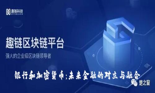 银行和加密货币：未来金融的对立与融合