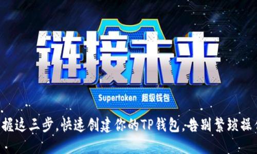 掌握这三步，快速创建你的TP钱包，告别繁琐操作！
