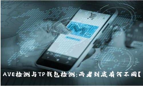 AVE检测与TP钱包检测：两者到底有何不同？
