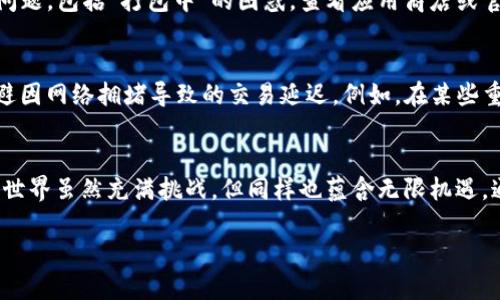 jiaotongzi应对TP钱包“打包中”问题的最佳策略/jiaotongzi
TP钱包, 打包, 解决方案/guanjianci

引言：遇到困境，冷静应对
在数字货币的世界里，钱包的使用频率越来越高，TP钱包作为一款受欢迎的去中心化钱包，承载着用户的资产。然而，用户在使用过程中，偶尔会遇到“打包中”的问题。这一情况不仅让人感到焦虑，还可能影响交易的及时性。那么，如何有效应对这一挑战呢？本文将提供具体的解决方案与思路，让你在遇到“打包中”问题时，不再感到无助。

了解“打包中”的含义
在深入解决方案之前，首先要弄清楚“打包中”究竟是什么。简单来说，打包是指将待处理的交易信息打包进区块链网络进行确认的过程。这一过程由矿工完成，他们在区块链上执行交易以确保其有效性。在网络繁忙或费用不足的情况下，交易就会停滞在“打包中”的状态，造成用户无法有效使用这些资产。

第一步：检查网络状况
在面对“打包中”的困扰时，首先需要检查的是网络状况。可以通过各种区块链浏览器，比如以太坊的Etherscan或比特币的Blockchain.com，查看当前网络的拥堵情况以及手续费的高低。如果网络拥堵，可能是众多用户同时发起了交易，导致处理速度减缓。此时，耐心等待是一个常见的选择，虽然这并不是很令人满意，但在高峰期，交易的确需要一些时间。

第二步：提高交易手续费
如果你发现网络拥堵且手续费较低，考虑在下一次交易中提高你的手续费。较高的手续费能吸引矿工优先处理你的交易。在TP钱包中，你通常可以根据网络情况调整手续费，这样会提高交易被采纳的概率。

第三步：耐心等待并重试
当交易处于“打包中”的状态时，尤其是在网络特别拥堵的情况下，可能需要一段时间才能得到处理。耐心等待通常是最简单也是最有效的策略之一。如果交易仍然没有被确认，你可以选择在稍后的时间重试，或者在网络空闲的时候再进行交易，减轻因网络拥堵而带来的困扰。

第四步：取消未确认的交易
如果交易长时间未被确认，TP钱包允许你取消这笔交易，前提是这笔交易尚未被矿工处理。具体步骤为：在TP钱包中找到未确认交易，查看其状态，按照指引进行取消操作。值得注意的是，取消交易发送后，可能需要一点时间才能生效。此时，交易费用也可能不被退还。

第五步：联系技术支持
如果尝试了多种方法仍无法解决问题，或者你在操作上遇到不明朗的地方，建议及时联系TP钱包的技术支持。他们可以提供针对你特定情况的帮助，并为你的账户提供更多的安全保护。分享你的经验，帮助他们完善系统也可能会对其他用户大有裨益。

第六步：保持钱包和软件更新
为了确保TP钱包的顺利运作，定期更新软件是必不可少的。开发者会不断推出更新，修复已知漏洞并提升性能。保持钱包的最新版本，有助于避免许多常见问题，包括“打包中”的困惑。查看应用商店或官方网站，及时安装最新版本的TP钱包，确保你拥有最佳的使用体验。

第七步：了解市场动态
数字货币市场极为动态，一些特殊事件、活动或者币种价格波动都可能对网络交易造成影响。跟踪市场趋势，了解什么时候是交易的最佳时机，可以有效规避因网络拥堵导致的交易延迟。例如，在某些重大新闻发布后，用户通常会产生大量交易，这时候就可能出现网络拥堵的问题。

总结与展望
面临TP钱包“打包中”的情况时，不必沮丧，采取适当的措施，从检查网络状况到适当调整手续费，都能有效提升交易成功的几率。需要记住的是，数字货币的世界虽然充满挑战，但同样也蕴含无限机遇。通过学习和适应，我们可以更加从容自在地应对这些挑战，享受区块链带来的便捷与安全。

希望本文能够为你提供有效指导，帮助你早日解决TP钱包中的“打包中”问题，继续在数字货币的旅程中勇往直前。