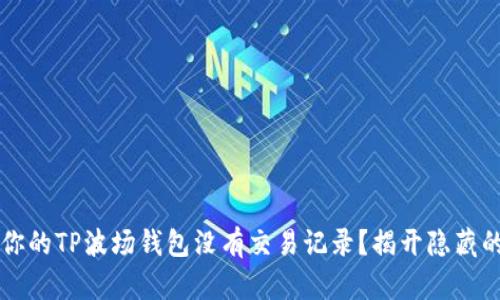 为何你的TP波场钱包没有交易记录？揭开隐藏的真相