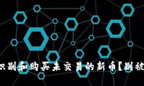 如何快速识别和购买未交易的新币？别被市场迷惑！