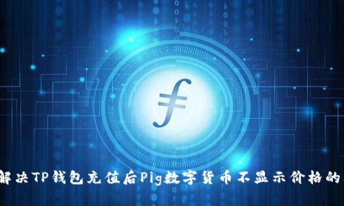 如何解决TP钱包充值后Pig数字货币不显示价格的问题？