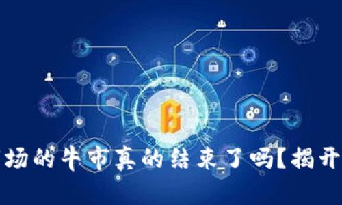 加密货币市场的牛市真的结束了吗？揭开背后的真相