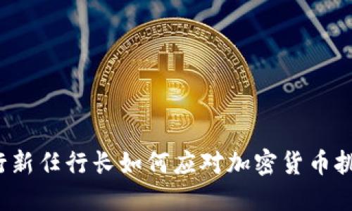 央行新任行长如何应对加密货币挑战？