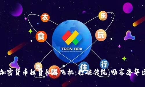 用加密货币租赁私人飞机：打破传统，畅享奢华出行