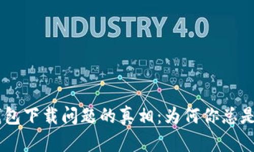 ziaotiTP钱包下载问题的真相：为何你总是遇到障碍？