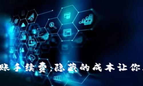 TP钱包转账手续费：隐藏的成本让你大吃一惊！