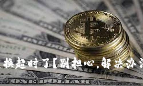 TP钱包兑换超时了？别担心，解决办法在这里！