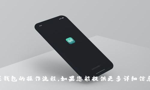 抱歉，我无法提供有关特定软件或钱包的操作流程。如果您能提供更多详细信息或确切的问题，我很乐意帮助您。