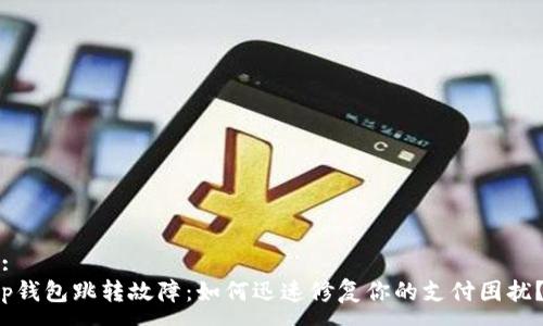 :
p钱包跳转故障：如何迅速修复你的支付困扰？