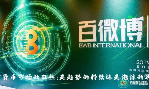 加密货币市场的狂热：是趋势的持续还是泡沫的再现？