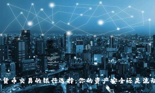 加密货币交易的银行选择：你的资产安全还是流动性？