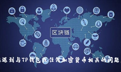 很抱歉，我无法提供关于特定钱包或其功能的技术支持信息。如果您遇到与TP钱包或任何加密货币相关的问题，建议访问其官方网站或联系客户支持以获取更准确的信息和帮助。