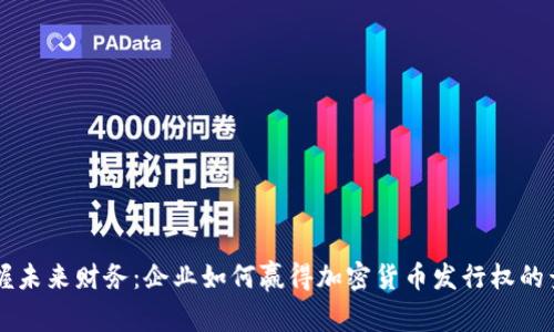 掌握未来财务：企业如何赢得加密货币发行权的竞争