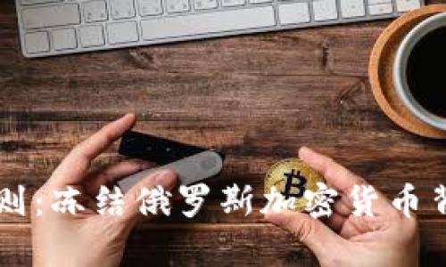 美国如何逆转规则：冻结俄罗斯加密货币背后的挑战与启示