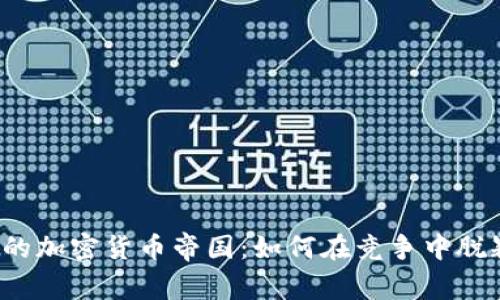 构建你的加密货币帝国：如何在竞争中脱颖而出？
