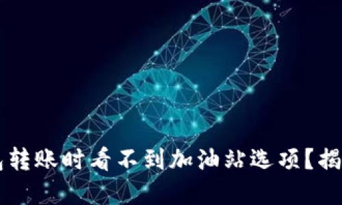 为什么TP钱包转账时看不到加油站选项？揭秘背后的原因