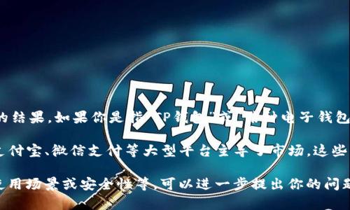 t p钱包并不是一个具体的知名品牌或产品，可能是一些用户误称或混淆的结果。如果你是指“TP钱包”或“某种电子钱包”，那么让我们来探讨一下这一类型的产品以及它们在国内的情况。

在中国，电子支付和手机钱包已经成为日常生活中不可或缺的一部分。像支付宝、微信支付等大型平台主导了市场。这些平台提供了便捷的线上支付、转账、理财等功能，极大地方便了用户的生活。

如果你有特定的“TP钱包”的信息，或者想了解某一具体电子钱包的功能、使用场景或安全性等，可以进一步提出你的问题，我会很乐意为你提供具体的信息和帮助。