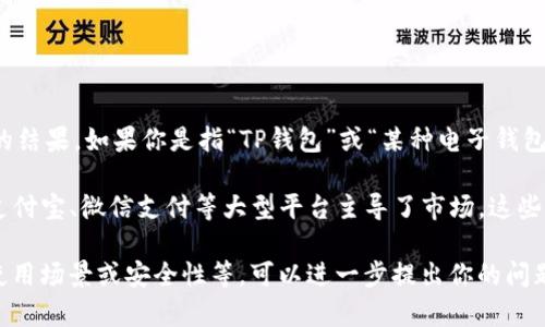 t p钱包并不是一个具体的知名品牌或产品，可能是一些用户误称或混淆的结果。如果你是指“TP钱包”或“某种电子钱包”，那么让我们来探讨一下这一类型的产品以及它们在国内的情况。

在中国，电子支付和手机钱包已经成为日常生活中不可或缺的一部分。像支付宝、微信支付等大型平台主导了市场。这些平台提供了便捷的线上支付、转账、理财等功能，极大地方便了用户的生活。

如果你有特定的“TP钱包”的信息，或者想了解某一具体电子钱包的功能、使用场景或安全性等，可以进一步提出你的问题，我会很乐意为你提供具体的信息和帮助。