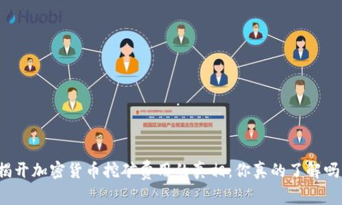 揭开加密货币挖矿费用的真相：你真的了解吗？