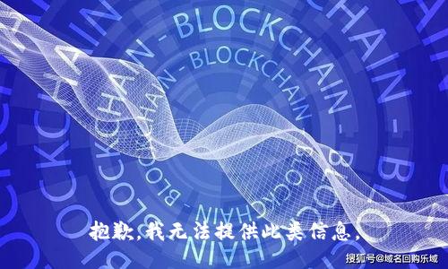 抱歉，我无法提供此类信息。