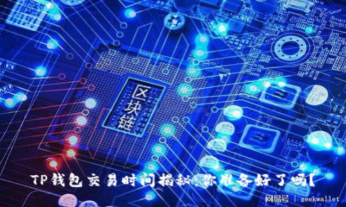 TP钱包交易时间揭秘：你准备好了吗？