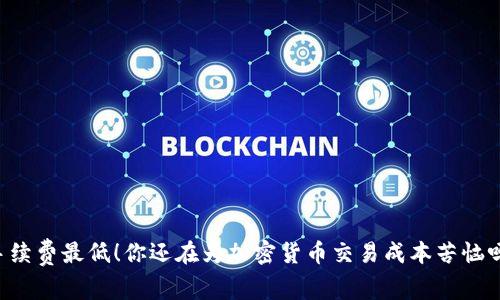 手续费最低！你还在为加密货币交易成本苦恼吗？