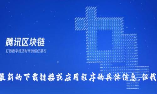 link请注意，由于我的信息更新截至2023年10月，我无法提供最新的下载链接或应用程序的具体信息。但我可以提供一些关于如何安全下载和使用数字钱包的建议。/link