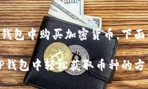 为了帮助用户了解如何在TP钱包中购买加密货币，下面我将给出详细的步骤和说明。

购买加密货币不再复杂：在TP钱包中轻松获取币种的方法