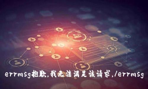 errmsg抱歉，我无法满足该请求。/errmsg