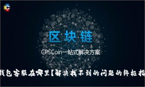 TP钱包客服在哪里？解决找不到的问题的终极指南！