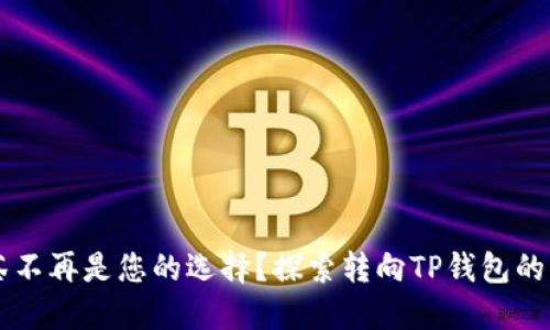 为何抹茶不再是您的选择？探索转向TP钱包的无限可能