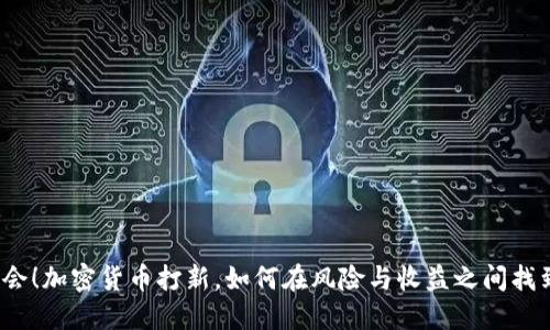 抓住机会！加密货币打新，如何在风险与收益之间找到平衡？