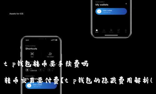 t p钱包转币要手续费吗

转币交易要付费？t p钱包的隐藏费用解析！