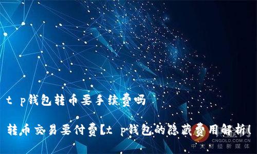 t p钱包转币要手续费吗

转币交易要付费？t p钱包的隐藏费用解析！