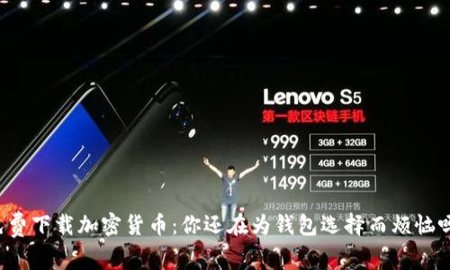 免费下载加密货币：你还在为钱包选择而烦恼吗？