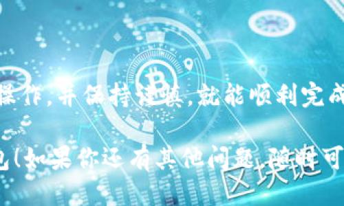 提到TP钱包的步骤，可以按照以下方法进行：

### 第一步：登录OK交易所

首先，打开OK交易所的网站或应用程序，并用你的账户信息登录。如果你还没有账户，请先注册并完成身份验证。

### 第二步：选择“提币”功能

在登录后，找到并点击“资产”或者“钱包”栏目。在这里，你会看到一个“提币”或“提现”的选项，点击进入。

### 第三步：选择提币资产

在提币页面中，你将看到各种可提取的数字资产列表。找到你想提取的数字资产，例如比特币（BTC）、以太坊（ETH）等，点击对应的提币按钮。

### 第四步：输入TP钱包地址

在提币窗口中，你需要输入TP钱包的地址。在TP钱包中，你可以点击“接收”按钮找到你的钱包地址，确保复制完整。

### 第五步：输入提币金额

接下来，输入你希望提取的金额。请留意交易所可能会有最低提币数量的限制，同时也要确保你的余额足够。

### 第六步：确认并提交

在确认所有信息无误后，查看提币的手续费和预计到账时间。一切准备好后，点击“确认”或者“提交”按钮。

### 第七步：检查提币状态

提币请求提交后，你可以在“提币记录”中查看状态。一旦交易确认，所提取的资产将会转入你的TP钱包。

### 提示与注意事项

在进行提币操作前，请务必检查TP钱包地址的准确性，避免因为地址错误导致资产损失。建议在首次提币时先进行小额测试。

此外，了解OK交易所的提币规则，尤其是波动的手续费和提币时间也很重要。这能够帮助你更好地规划交易与资金流动。 

### 结语

提到TP钱包其实是一个简单的过程，只要你按照步骤操作，并保持谨慎，就能顺利完成提币。这对于管理和存储你的数字资产至关重要。 

希望这些步骤可以帮助你在OK交易所顺利提到TP钱包！如果你还有其他问题，随时可以问我。