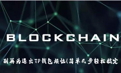 别再为退出TP钱包烦恼！简单几步轻松搞定