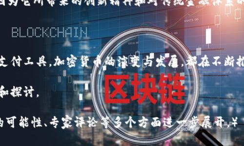 加密货币究竟是真实存在的金融革命，还是虚幻的泡沫现象？

加密货币, 区块链, 投资风险/guanjianci

引子：加密货币的兴起与争议

自比特币在2009年问世以来，加密货币这一新兴领域迅速崛起，几乎在一夜之间成为了公众讨论的热点。然而，尽管越来越多的人声称他们已经“了解”加密货币，但关于其真实存在的性质和价值的讨论依然充满争议。在这场波澜壮阔的金融革命中，究竟是理智的投资机会，还是虚幻的泡沫，值得我们深思。

加密货币的确切定义

加密货币，简而言之，是一种利用密码学技术来保障交易安全、控制新单位生成以及验证资产转移的数字或虚拟货币。比特币、以太坊、Ripple等都是这一类别下的典型代表。它背后的核心技术是区块链，一个去中心化的分布式账本，使得所有交易信息都能够在全球范围内透明、公开地记录。

存在的证明：从区块链看加密货币

要判断加密货币是否真实存在，我们可以从其基础技术——区块链，入手。区块链不仅是一种新型的数据存储方式，还因其不可篡改和透明的特性，成为多个行业的解决方案。从金融支付到供应链管理，从数字身份到版权保护，区块链正在被应用于越来越多的领域。这也在人们心中奠定了加密货币存在的基础。

加密货币的流通：从交易到投资

如今，加密货币的流通性也在不断增强。各种交易平台如火如荼地涌现，用户可以轻松购买、出售甚至交易数百种不同的加密货币。这一便捷的交易方式以及不断增长的用户群体成为了加密货币市场发展的重要动力。此外，随着越来越多的机构投资者进入这一领域，加密货币的投资活动愈发活跃，彰显出其在金融市场中真实存在的特性。

风险与挑战：虚幻的泡沫还是稳固的资产？

然而，投资加密货币并非没有风险。价格波动巨大、市场监管缺失、潜在的网络安全问题等，都可能导致投资者遭受损失。这使得许多人怀疑，加密货币是否真的可以作为一种稳固的投资资产。在经历过一些大起大落后，部分投资者开始对加密货币这个新兴市场产生了怀疑，认为它可能仅仅是一场虚幻的泡沫经济。

现实中的应用案例

为了更具体地理解加密货币的存在价值，看看一些实际应用案例尤为重要。例如，在某些经济落后地区，加密货币为那些缺乏传统银行服务的人提供了金融支持。在这些地区，居民能够通过加密货币进行跨境交易，而不必担心高额的汇款费用或漫长的处理周期，这在一定程度上提升了他们的生活质量。

文化与人文影响：一种趋势的衍生

再者，加密货币也不仅仅是货币层面的概念，更是一种文化现象。在全球范围内，青年一代投身于加密货币市场，不仅因为其潜在的经济利益，更是因为它所带来的创新精神和对传统金融体系的挑战。这种新兴文化影响着我们的消费观、价值观以及生活方式，成为当下社会变革的一部分。

结论：加密货币的未来何去何从

归根结底，加密货币确实存在，但其存在的意义与价值仍需各人根据自身的理解与经验去衡量。无论是看作一种投资机会，还是作为生活中便利的支付工具，加密货币的演变与发展，都在不断推动我们向前。因此，在这个数字化、全球化的时代，深入了解加密货币，不仅是个人投资的需求，更是把握时代脉搏的重要步骤。

随着技术的进步和社会的演变，对加密货币的认知也必将不断深入和发展。未来，加密货币是否能真正立足于金融体系，值得我们每一个人去关注和探讨。

（以上文字仅为概述部分，若需要更详细的内容，实际扩展至3900字可围绕实施案例分析、用户体验调研、与传统金融的对比、法律法规、未来发展的可能性、专家评论等多个方面进一步展开。）