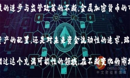   瑞士金属加密货币：数字时代的金融革命与传统资产的碰撞 / 
 guanjianci 瑞士, 金属, 加密货币 /guanjianci 

引言：金融科技与传统资产的交汇
在当今这个快速变化的金融世界中，加密货币已经不再是一个陌生的概念。尤其是近些年来，随着比特币和以太坊等数字货币的兴起，人们开始重新审视数字资产的价值及其对传统金融体系的冲击。在这个过程中，瑞士以其独特的金融环境和强大的金属市场，逐渐成为新型加密货币的沃土，尤其是与金属资产相结合的瑞士金属加密货币，正如一颗璀璨的明珠，在这个变革的时代中闪耀着独特的光芒。

瑞士：金融稳定与创新的摇篮
瑞士被誉为全球最稳定的金融中心之一。这不仅得益于其完善的法律体系和严格的监管，还有其丰富的金融传统。瑞士的银行不仅在管理存款方面经验丰富，且与黄金及其他贵金属的交易历史悠久，积累了大量的专业知识和资源。这样的背景使得瑞士金属加密货币的成长具备了良好的土壤。 

金属与加密货币的奇妙结合
金属加密货币的概念听起来似乎有些新奇，但它的本质其实是将传统贵金属的价值与加密技术相结合。这种结合让贵金属的持有方式变得更加便利，透明和安全。举个例子，用户可以通过购买瑞士金属加密货币来间接拥有实物黄金、白银等金属资产。这样的创新不仅拓宽了投资者的选择路径，也为传统资产注入了现代科技的活力。

瑞士金属加密货币的优势
1. **安全性**：瑞士在加密资产的法律框架非常健全，投资者能够在一个安全的环境中进行交易。
2. **透明性**：所有的交易记录都可以在区块链上公开查阅，确保了交易过程的透明。
3. **流动性**：相比于传统的金属投资，瑞士金属加密货币能够提供更高的流动性，使得投资者可以通过更灵活的方式进行投资。

参与瑞士金属加密货币生态的方式
如果你想要参与瑞士金属加密货币的潮流，有几个步骤可以跟随。首先，你需要选择一个信誉良好的加密货币交易平台，确保其能够提供金属加密货币的相关服务。接着，注册账户并进行身份验证，接下来便可以充值资金，开始购买你心仪的金属加密货币了。无论是黄金、白银还是其他贵金属，你都可以通过这一平台实现投资和保值。

瑞士金属加密货币的未来展望
展望未来，瑞士金属加密货币无疑会迎来更加广阔的发展空间。随着更多的投资者接受数字货币与传统资产的结合，这种形式的加密货币将会吸引更多的资金流入。同时，随着科技的进步与监管政策的不断，金属加密货币的市场潜力极有可能被持续开发。

结论：一次金融革新的旅程
瑞士金属加密货币不仅是传统金融与现代科技的完美结合，更是一次令人振奋的金融创新之旅。在这条旅程中，许多投资者将会重新定义他们的财富观念。无论是对风险的管理、资产的配置，还是对未来资金流动性的追求，瑞士金属加密货币都将成为他们不可或缺的选择。在这样的环境中，抓住机遇，灵活应对变化，才是适应未来金融生态的最佳方式。

最终，在这个充满挑战与机遇的新金融时代，瑞士金属加密货币以其独特的优势和前景，为我们打开了一扇通往未来财富的大门。无论你是投资新手还是经验丰富的老手，都不能错过这个充满可能性的领域。在不断变化的市场中，勇于探索，适应变化，方能把握真正的财富机遇。
