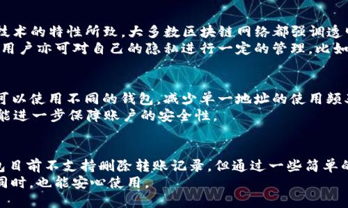 t p钱包能删除转账记录吗/t
TP钱包, 转账记录, 隐私保护/guanjianci

探索TP钱包及其转账记录
在数字货币迅猛发展的今天，TP钱包成为了越来越多用户的选择。它提供了一系列便捷的功能，帮助用户轻松管理数字资产。其中，转账功能无疑是最核心的之一。然而，伴随着这种便捷，用户的隐私保护问题也逐渐浮出水面，特别是关于能否删除转账记录这一点，成为了许多人关注的焦点。

TP钱包的基本功能
TP钱包不仅仅是一个存储和转账的工具，还融入了多种技术，使得用户的数字资产更加安全。不论是存储货币、兑换资产，还是参与去中心化金融（DeFi）项目，TP钱包都能为用户提供非常流畅的体验。
注册TP钱包的过程相对简单，用户只需下载应用程序，创建账户，并设置密码。从此，用户便可以开始管理自己的数字资产了。转账时，用户只需输入接收方的地址和金额，确认后即可完成。这种设计在便利性上无疑是极大的提升。

转账记录的意义
转账记录在数字钱包中扮演着重要的角色。它不仅为用户提供了明确的交易历史，帮助用户追踪自己的资产流向，还能在一定程度上为用户提供安全保障。在一些情况下，用户需要证明自己已经完成了某笔交易，这时转账记录就显得尤为重要。
比如，对于企业用户来说，转账记录有助于公司财务的透明和规范管理；而对于个人用户，查看过往的转账记录也能够帮助其更有效地管理自己的预算和开支。

隐私保护与用户关切
然而，转账记录的存在却引发了一部分用户对于隐私保护的担忧。在这个信息化高度发达的时代，数据泄露几乎随时都有可能发生。许多用户希望能够控制自己的数据，不被随意追踪。然而，目前大多数数字钱包并不支持删除转账记录，这让一些用户感到不安。
用户的隐私保护问题不容忽视，虽然TP钱包在安全性方面做了诸多努力，但仍然存在风险。比如，黑客入侵、设备丢失、网络钓鱼等，都可能导致用户的转账记录被他人获取。在这种情况下，许多人开始寻求能够删除转账记录的方法。

TP钱包的转账记录删除机制
关于TP钱包是否支持删除转账记录，不同用户的体验可能有所不同。根据目前的官方说明，TP钱包并未提供直接删除转账记录的功能。这是由于区块链技术的特性所致，大多数区块链网络都强调透明性和不可篡改性，因此一旦记录被写入区块链，便无法删除。
从技术角度来看，TP钱包的设计初衷是为了保持交易的透明性和可追溯性。这让用户之间的交易更加公正，同时也为用户提供了一定的安全保护。然而，用户亦可对自己的隐私进行一定的管理，比如定期备份钱包，使用不同的钱包地址进行交易等。

如何增强隐私保护
虽然TP钱包本身不支持删除转账记录，但用户还是可以通过其他方式增强自己的隐私保护。例如，使用多种地址进行不同类型的交易，不同的数字货币可以使用不同的钱包，减少单一地址的使用频率，从而降低隐私泄露的风险。
此外，用户在转账时可以选择小额交易，避免大额资金集中在一个地址，若发生意外，造成的损失可以降至最低。同时，定期更改安全密码和二次验证，也能进一步保障账户的安全性。

结语
总的来说，TP钱包作为一款广受欢迎的数字钱包，因其便捷而受到用户青睐。然而，在关注便利性的同时，用户也需意识到隐私保护的重要性。尽管TP钱包目前不支持删除转账记录，但通过一些简单的管理方法，用户仍然可以在一定程度上保护自己的隐私。对于那些十分重视隐私的用户，选择一款更加注重隐私保护的数字钱包或许是个不错的选择。
数字货币带来的不仅是便利，更是对传统金融的挑战。随着技术的不断进步，未来或许会有更多钱包推出更灵活的隐私保护机制，让用户在享受便利的同时，也能安心使用。