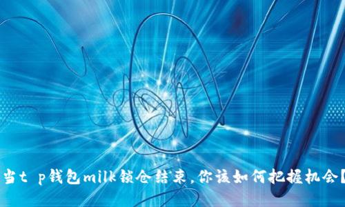 当t p钱包milk锁仓结束，你该如何把握机会？