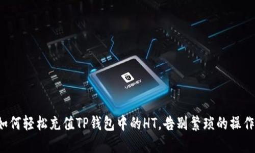 如何轻松充值TP钱包中的HT，告别繁琐的操作！